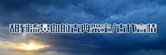 甜到流鼻血的古典架空/古代言情